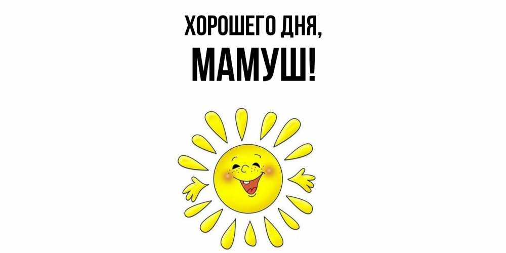 Открытка  для любимых и родных. мамуш, Хорошего дня  