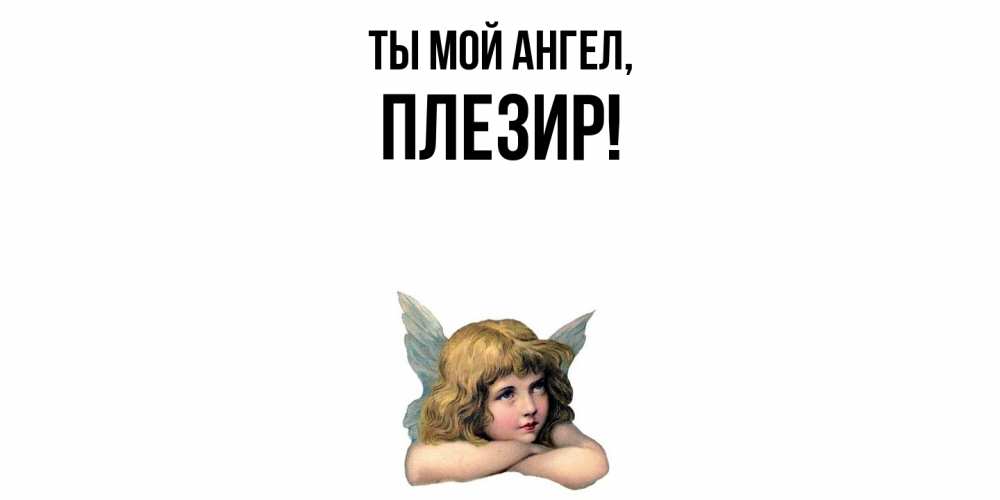 Открытка  для любимых и родных. плезир, Ты мой ангел  