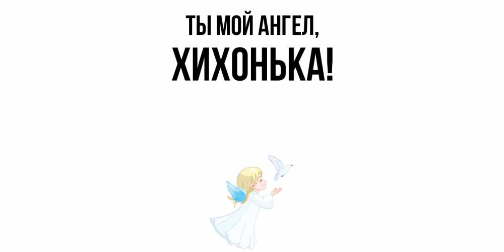 Открытка  для любимых и родных. хихонька, Ты мой ангел  