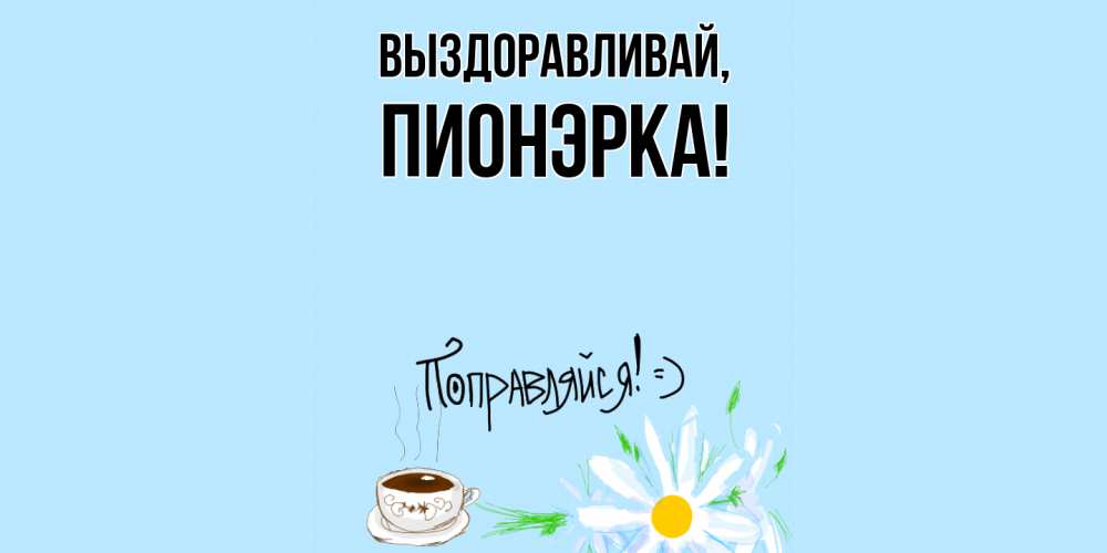 Открытка  для любимых и родных. пионэрка, Выздоравливай  