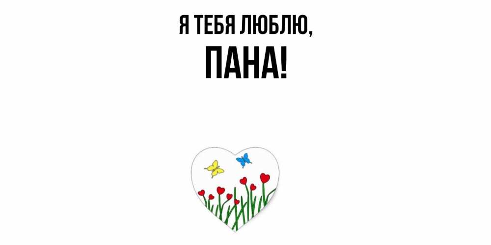 Открытка  для любимых и родных. пана, Я тебя люблю  