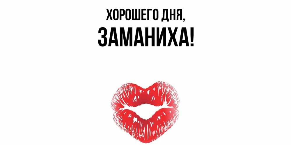 Открытка  для любимых и родных. заманиха, Хорошего дня  