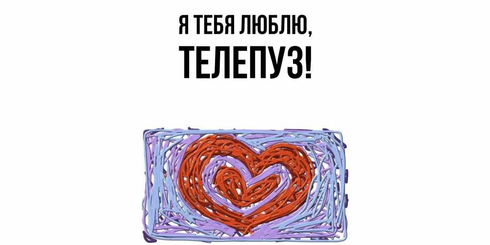 Открытка  для любимых и родных. телепуз, Я тебя люблю  