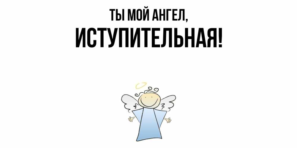 Открытка  для любимых и родных. иступительная, Ты мой ангел  