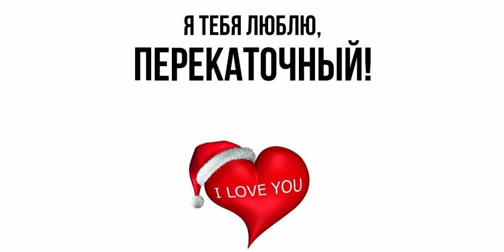 Открытка  для любимых и родных. перекаточный, Я тебя люблю  