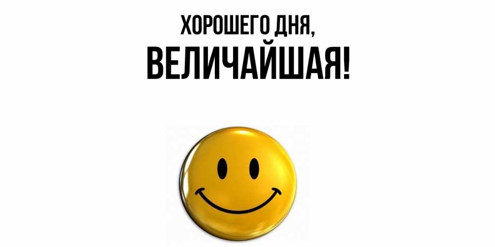 Открытка  для любимых и родных. величайшая, Хорошего дня  