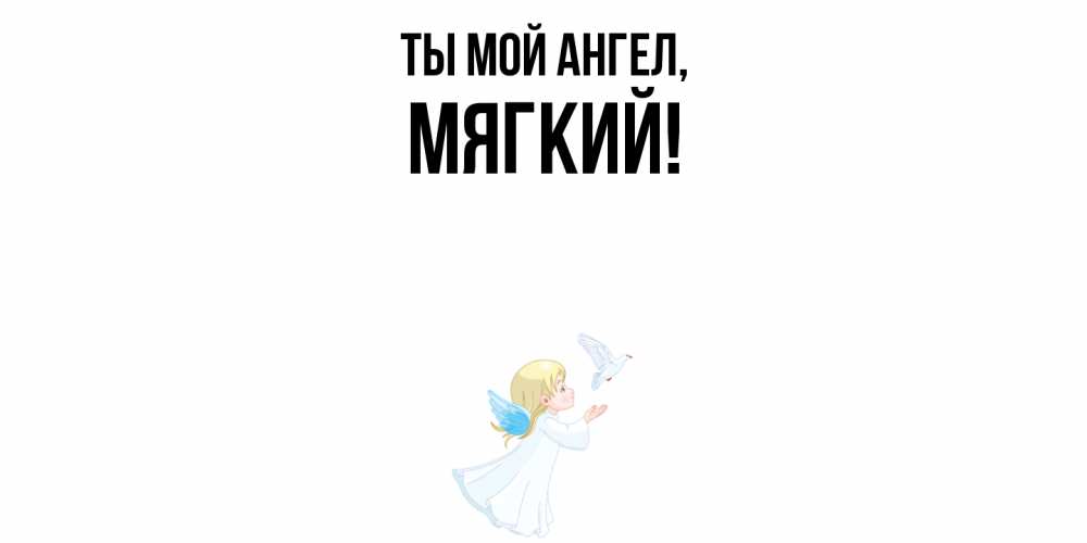 Открытка  для любимых и родных. мягкий, Ты мой ангел  