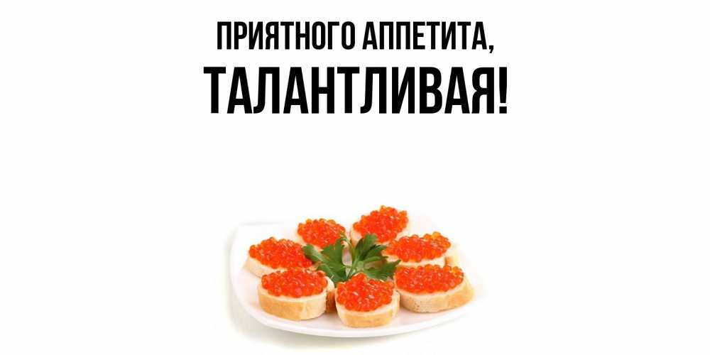Открытка  для любимых и родных. талантливая, Приятного аппетита  