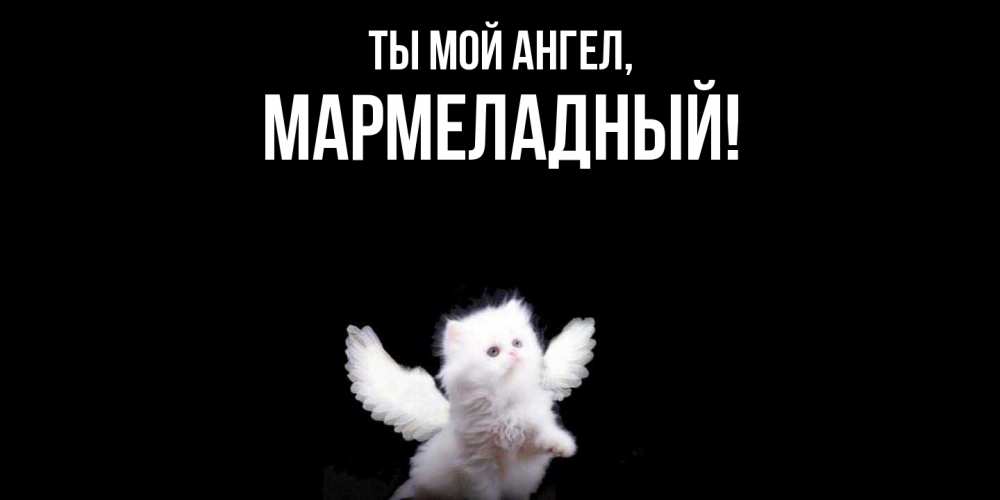 Открытка  для любимых и родных. мармеладный, Ты мой ангел  