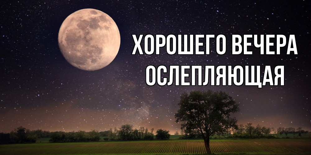 Открытка  для любимых и родных. ослепляющая, Хорошего вечера  