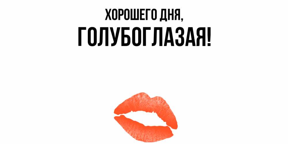 Открытка  для любимых и родных. голубоглазая, Хорошего дня  