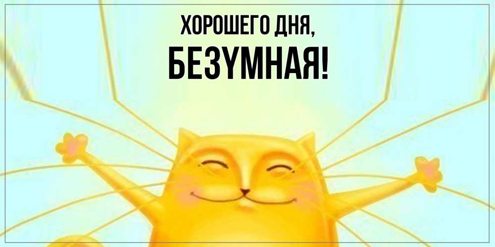 Открытка  для любимых и родных. безyмная, Хорошего дня  