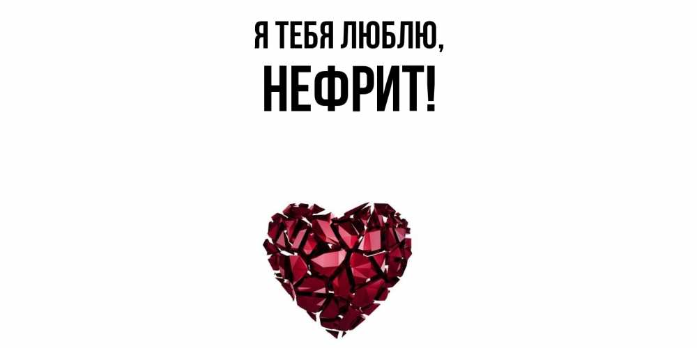 Открытка  для любимых и родных. нефрит, Я тебя люблю  