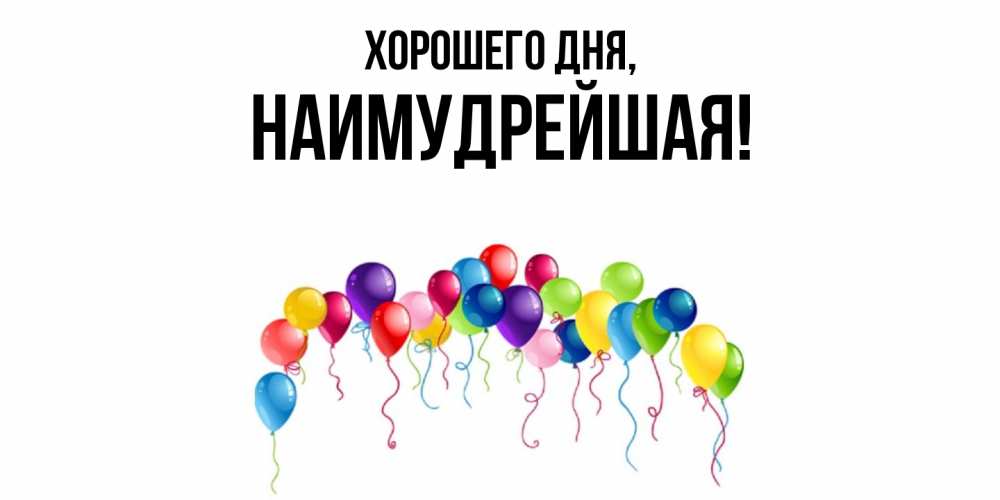 Открытка  для любимых и родных. наимудрейшая, Хорошего дня  