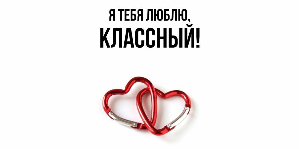 Открытка  для любимых и родных. классный, Я тебя люблю  