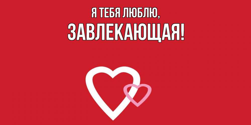 Открытка  для любимых и родных. завлекающая, Я тебя люблю  