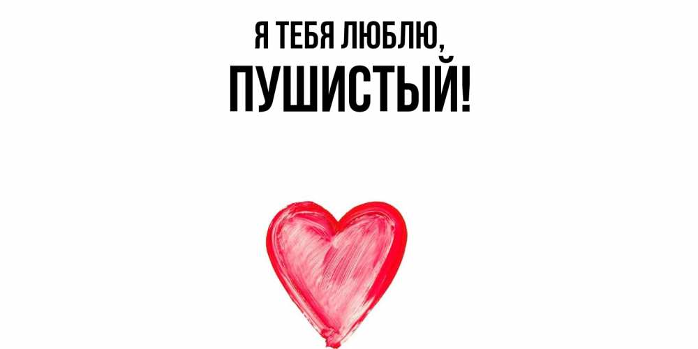Открытка  для любимых и родных. пушистый, Я тебя люблю  
