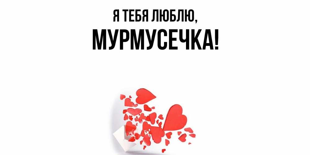 Открытка  для любимых и родных. мурмусечка, Я тебя люблю  