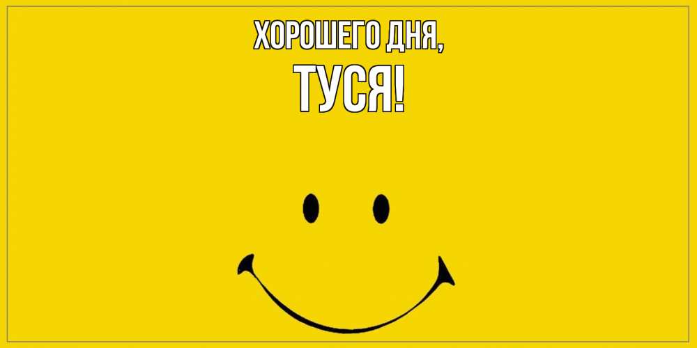 Открытка  для любимых и родных. туся, Хорошего дня  