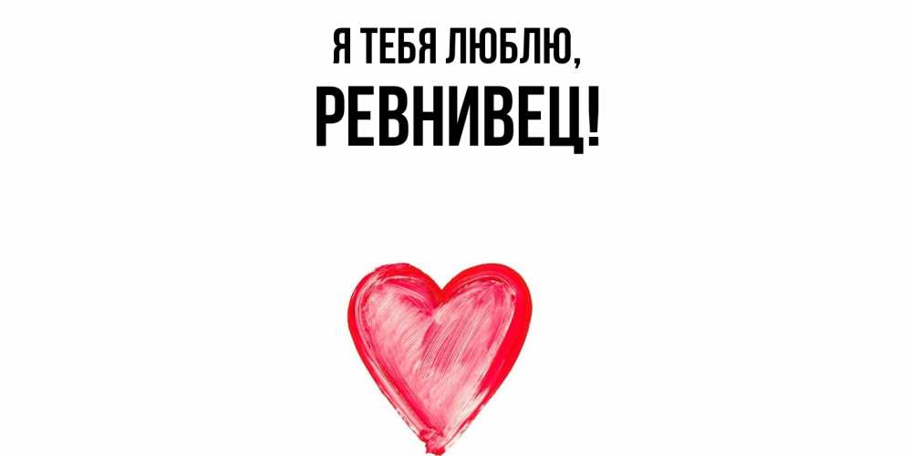 Открытка  для любимых и родных. ревнивец, Я тебя люблю  