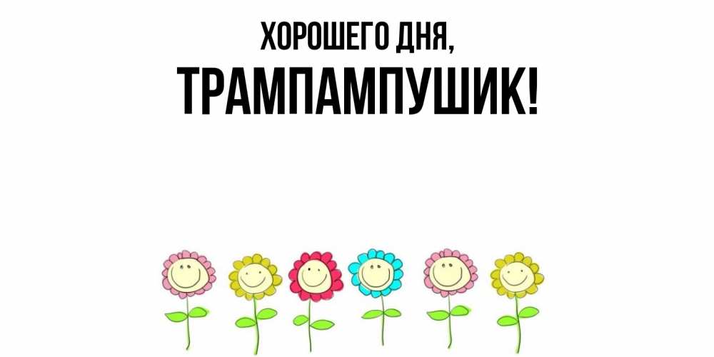 Открытка  для любимых и родных. трампампушик, Хорошего дня  