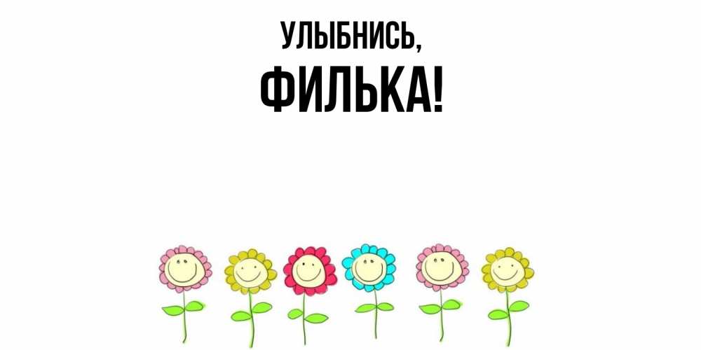 Открытка  для любимых и родных. филька, Улыбнись  