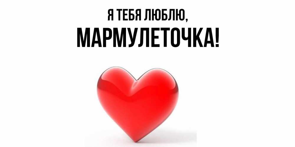 Открытка  для любимых и родных. мармулеточка, Я тебя люблю  