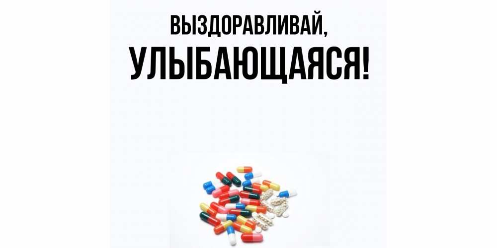 Открытка  для любимых и родных. улыбающаяся, Выздоравливай  