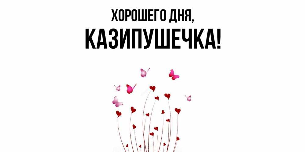 Открытка  для любимых и родных. казипушечка, Хорошего дня  