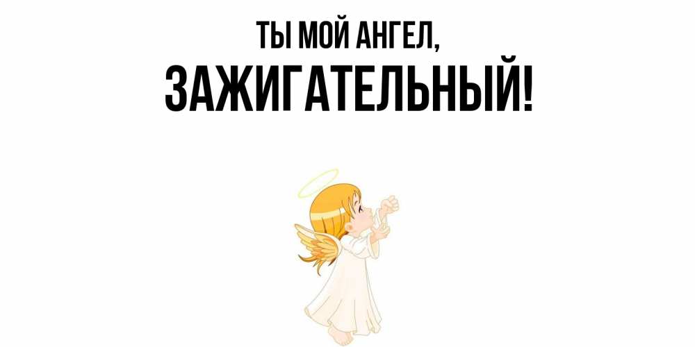 Открытка  для любимых и родных. зажигательный, Ты мой ангел  