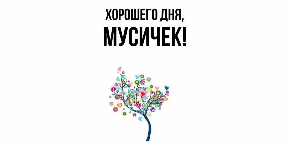 Открытка  для любимых и родных. мусичек, Хорошего дня  