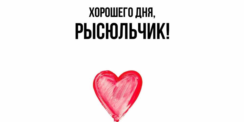 Открытка  для любимых и родных. рысюльчик, Хорошего дня  