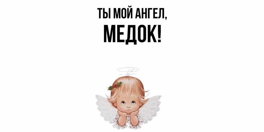 Открытка  для любимых и родных. медок, Ты мой ангел  