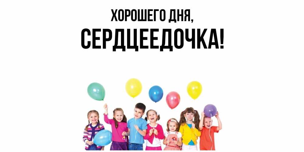 Открытка  для любимых и родных. сердцеедочка, Хорошего дня  