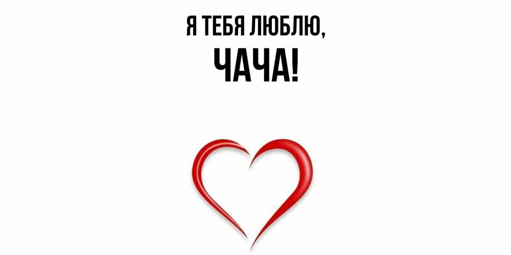 Открытка  для любимых и родных. чача, Я тебя люблю  
