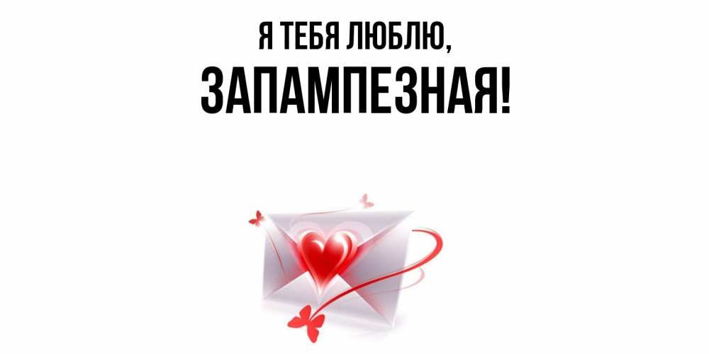 Открытка  для любимых и родных. запампезная, Я тебя люблю  