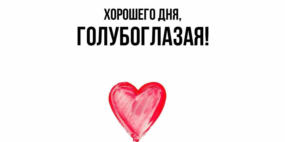 Открытка  для любимых и родных. голубоглазая, Хорошего дня  