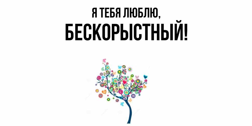 Открытка  для любимых и родных. бескорыстный, Я тебя люблю  