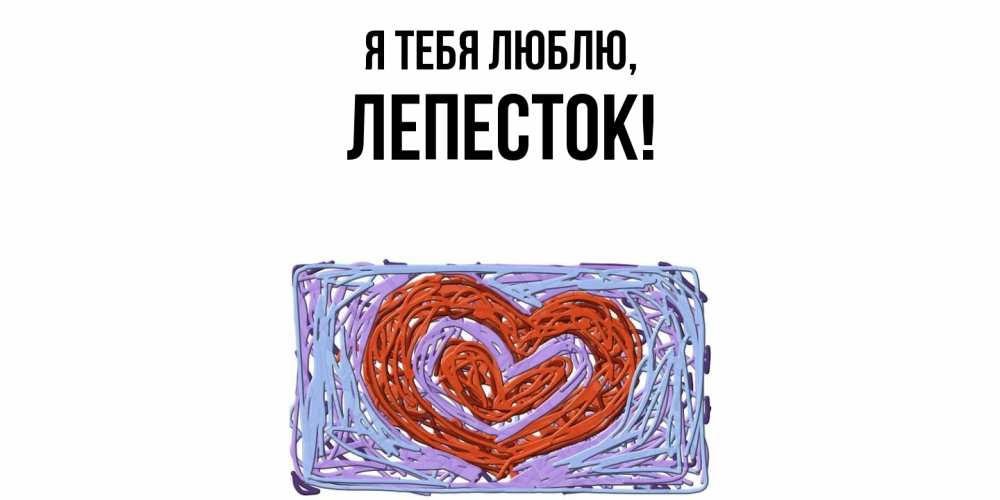 Открытка  для любимых и родных. лепесток, Я тебя люблю  