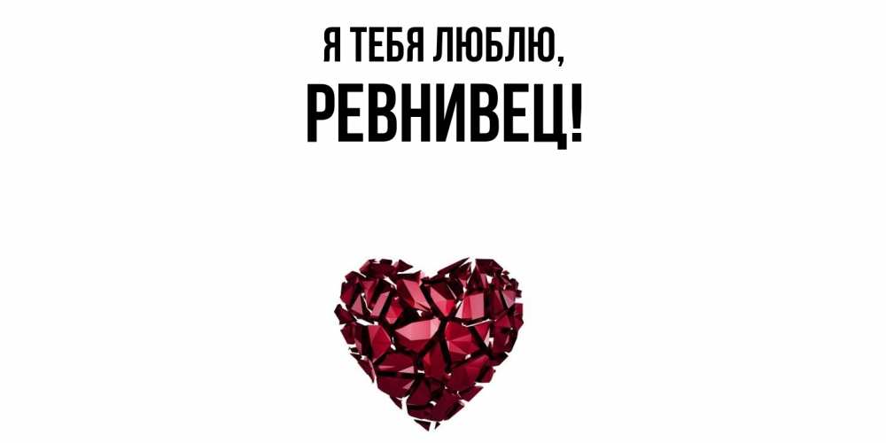 Открытка  для любимых и родных. ревнивец, Я тебя люблю  