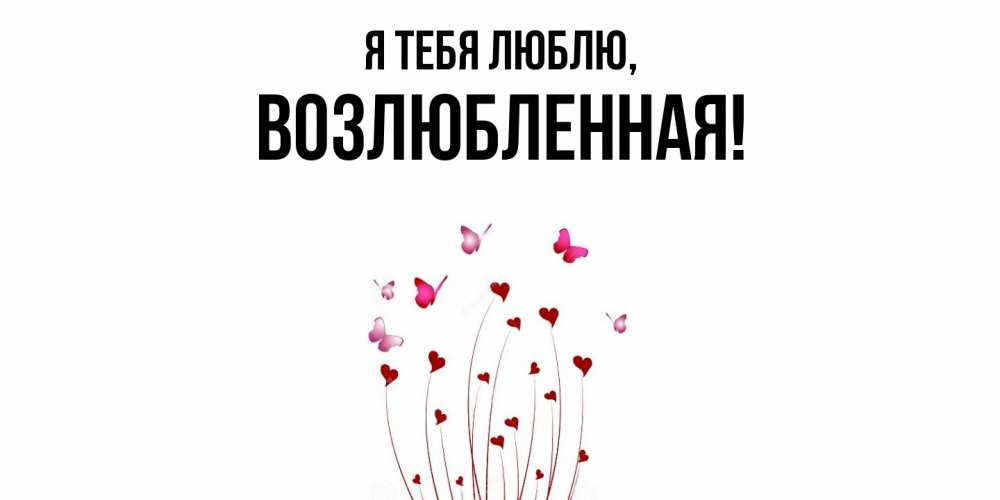 Открытка  для любимых и родных. возлюбленная, Я тебя люблю  