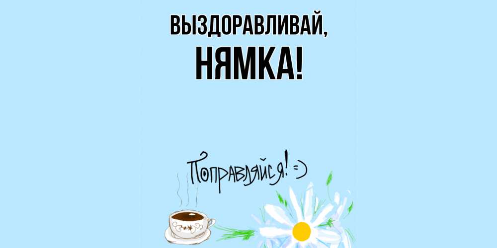 Открытка  для любимых и родных. нямка, Выздоравливай  