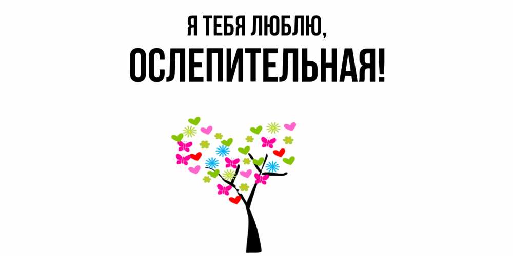 Открытка  для любимых и родных. ослепительная, Я тебя люблю  