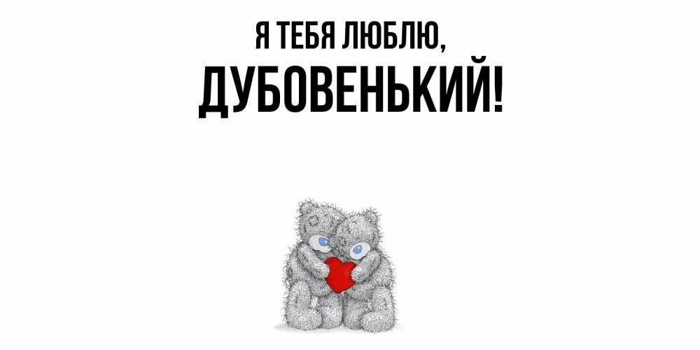 Открытка  для любимых и родных. дубовенький, Я тебя люблю  