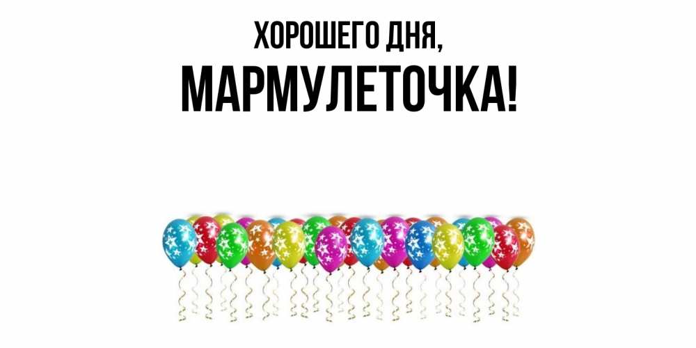 Открытка  для любимых и родных. мармулеточка, Хорошего дня  