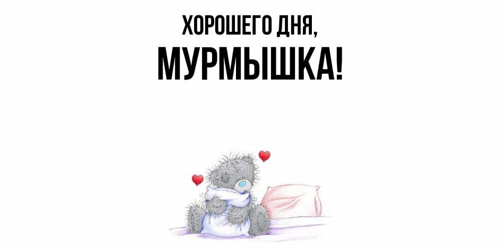 Открытка  для любимых и родных. мурмышка, Хорошего дня  