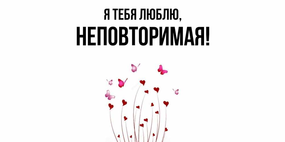 Открытка  для любимых и родных. неповторимая, Я тебя люблю  