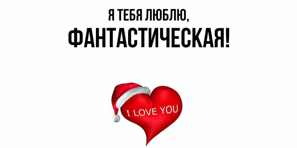 Открытка  для любимых и родных. фантастическая, Я тебя люблю  