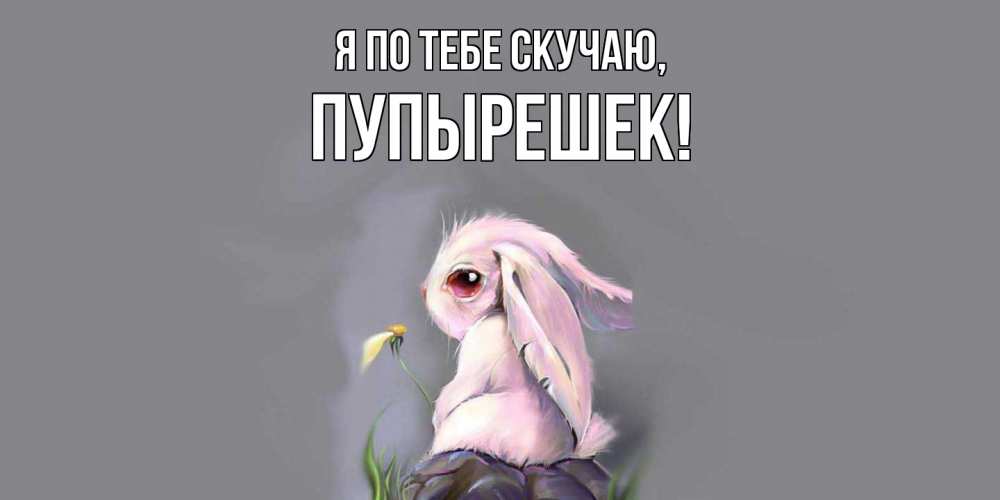 Открытка  для любимых и родных. пупырешек, Я по тебе скучаю  