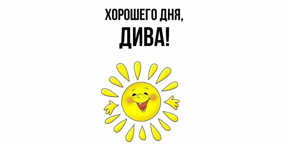Открытка  для любимых и родных. дива, Хорошего дня  